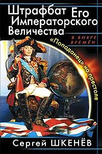 Штрафбат Его Императорского Величества. «Попаданец» на престоле - Сергей Николаевич Шкенёв