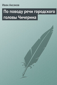 По поводу речи городского головы Чичерина - Иван Сергеевич Аксаков