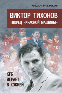 Виктор Тихонов творец «Красной машины». КГБ играет в хоккей - Федор Ибатович Раззаков