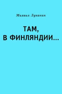 Там, в Финляндии… - Михаил Александрович Луканин