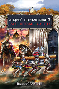 Андрей Боголюбский. Русь истекает кровью - Василий Иванович Седугин