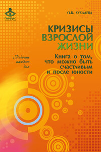Кризисы взрослой жизни. Книга о том, что можно быть счастливым и после юности - Ольга Владимировна Хухлаева