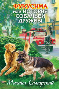 Фукусима, или История собачьей дружбы - Михаил Александрович Самарский