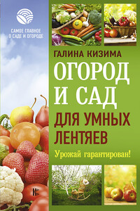 Огород и сад для умных лентяев. Урожай гарантирован! - Галина Александровна Кизима