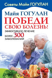 Победи свою болезнь! Эффективное лечение более 300 заболеваний - Майя Федоровна Гогулан