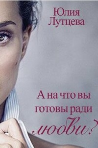 А на что вы готовы ради любви? - Юлия Лутцева
