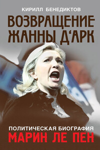 Политическая биография Марин Ле Пен. Возвращение Жанны д‘Арк - Кирилл Станиславович Бенедиктов