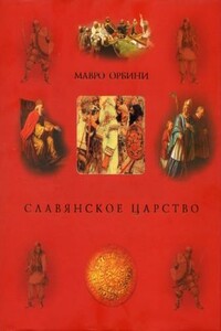Славянское царство: происхождение славян и распространение их господства - Мавро Орбини