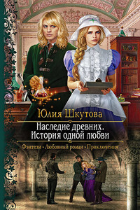 Наследие древних. История одной любви - Юлия Григорьевна Шкутова