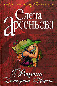 Рецепт Екатерины Медичи - Елена Арсеньева