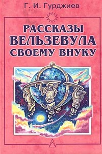 Всё и вся. Рассказы Вельзевула своему внуку - Георгий Иванович Гурджиев