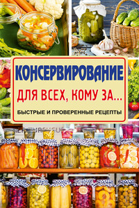 Консервирование для всех, кому за… Быстро, вкусно, надежно! - Елена Станиславовна Тверская