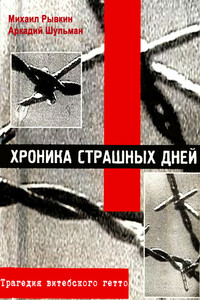 Хроника страшных дней. Трагедия Витебского гетто - Михаил Степанович Рывкин, Аркадий Львович Шульман