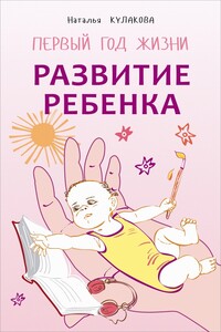 Развитие ребенка. Первый год жизни. Практический курс для родителей - Наталья Игоревна Кулакова