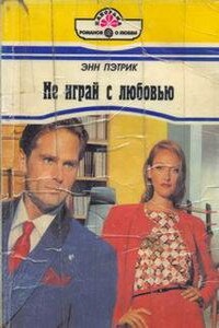 Не играй с любовью - Энн Пэтрик