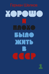 Хорошо и плохо было жить в СССР. Книга первая - Герман Шелков