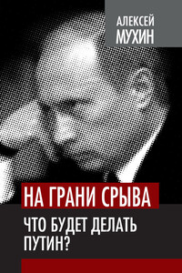 На грани срыва. Что будет делать Путин? - Алексей Алексеевич Мухин