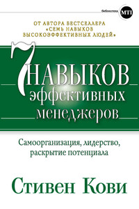 Семь навыков эффективных менеджеров. Самоорганизация, лидерство, раскрытие потенциала - Стивен Р Кови