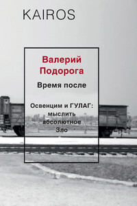 Время после. Освенцим и ГУЛАГ: мыслить абсолютное Зло - Валерий Александрович Подорога