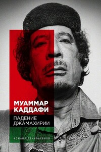 Муаммар Каддафи. Падение Джамахирии - Исмаил Султанович Денильханов