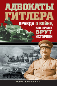 Адвокаты Гитлера. Правда о войне, или Почему врут историки - Олег Юрьевич Козинкин