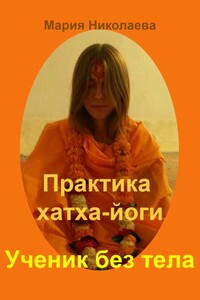 Практика хатха-йоги: Ученик без «тела» - Мария Владимировна Николаева