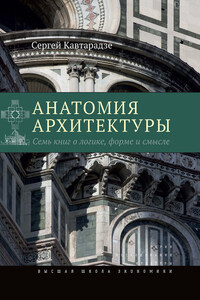 Анатомия архитектуры. Семь книг о логике, форме и смысле - Сергей Юрьевич Кавтарадзе
