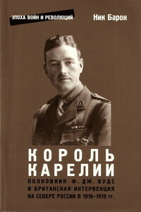 Полковник Ф.Дж. Вудс и британская интервенция на севере России в 1918-1919 гг.: история и мемуары - Ник Барон