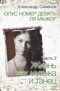 Опус номер девять ля мажор. Часть 2. Жизнь как музыка и танец - Александр Борисович Семёнов