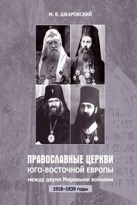 Православные церкви Юго-Восточной Европы между двумя мировыми войнами (1918 – 1939-е гг.) - Михаил Витальевич Шкаровский