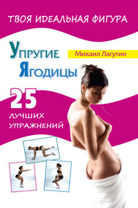 Упругие ягодицы. 25 лучших упражнений - Михаил Петрович Лагутин
