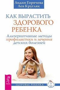 Как вырастить здорового ребенка - Лев Григорьевич Кругляк, Лидия Александровна Горячева