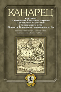 Канарец, или Книга о завоевании Канарских островов и обращении их жителей в христианскую веру Жаном де Бетанкуром, дворянином из Ко, составленная монахом Пьером Бонтье и священником Жаном Ле Веррье - Пьер Бонтье, Жан Ле Веррье