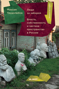 Люди за забором. Частное пространство, власть и собственность в России - Максим Анатольевич Трудолюбов