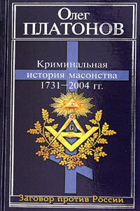 Криминальная история масонства 1731–2004 года - Олег Анатольевич Платонов