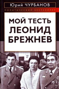 Мой тесть Леонид Брежнев - Юрий Михайлович Чурбанов