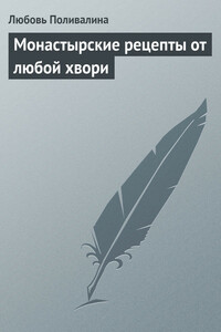 Монастырские рецепты от любой хвори - Любовь Александровна Поливалина