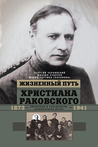 Жизненный путь Христиана Раковского. Европеизм и большевизм: неоконченная дуэль - Георгий Иосифович Чернявский, Мария Валерьевна Тортика
