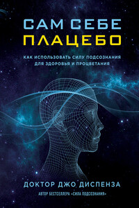 Сам себе плацебо: как использовать силу подсознания для здоровья и процветания - Джо Диспенза