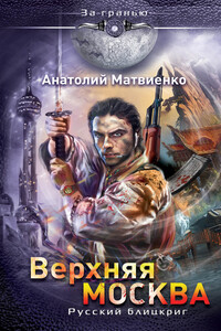 Верхняя Москва. Русский блицкриг - Анатолий Евгеньевич Матвиенко