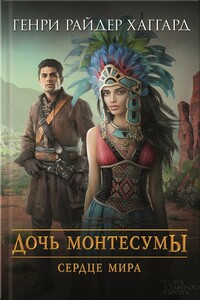 Дочь Монтесумы. Сердце Мира - Генри Райдер Хаггард