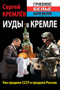 Иуды в Кремле. Как предали СССР и продали Россию - Сергей Кремлёв