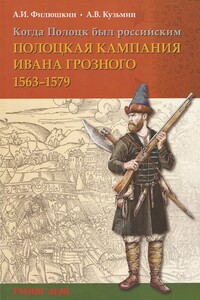Когда Полоцк был российским. Полоцкая кампания Ивана Грозного 1563–1579 гг. - Александр Ильич Филюшкин, Андрей Валентинович Кузьмин