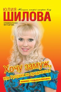 Хочу замуж, или Русских не предлагать - Юлия Витальевна Шилова