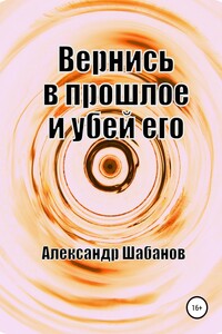 Вернись в прошлое и убей его - Александр Шабанов