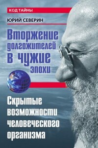 Вторжение долгожителей в чужие эпохи. Скрытые возможности человеческого организма - Юрий Дмитриевич Северин