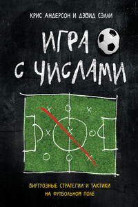 Игра с числами. Виртуозные стратегии и тактики на футбольном поле - Крис Андерсон, Дэвид Сэлли