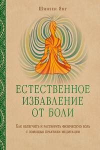 Естественное избавление от боли. Как облегчить и растворить физическую боль с помощью практики медитации - Шинзен Янг
