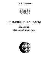 Римляне и варвары. Падение Западной империи - Эдвард Артур Томпсон