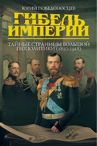 Гибель империи. Тайные страницы большой геополитики, 1830–1918 - Юрий Победоносцев